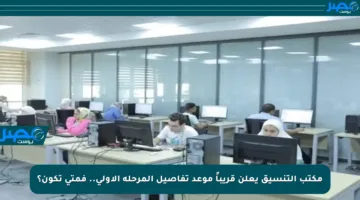 مكتب التنسيق يعلن قريباً موعد تفاصيل المرحلة الأولى.. فمتى تكون؟